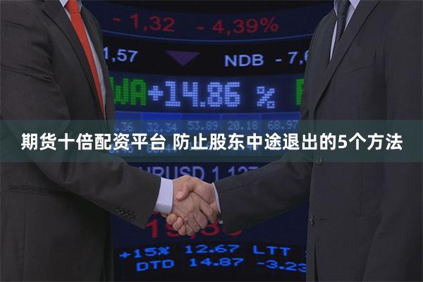 期货十倍配资平台 防止股东中途退出的5个方法