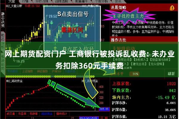 网上期货配资门户 工商银行被投诉乱收费: 未办业务扣除360元手续费