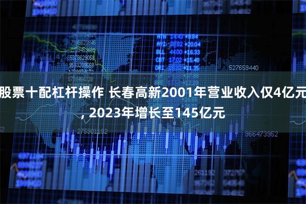 股票十配杠杆操作 长春高新2001年营业收入仅4亿元, 2023年增长至145亿元