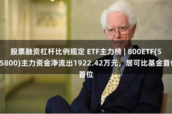 股票融资杠杆比例规定 ETF主力榜 | 800ETF(515800)主力资金净流出1922.42万元，居可比基金首位