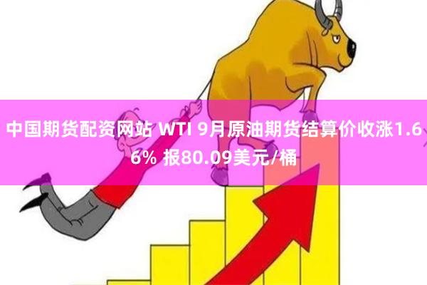 中国期货配资网站 WTI 9月原油期货结算价收涨1.66% 报80.09美元/桶