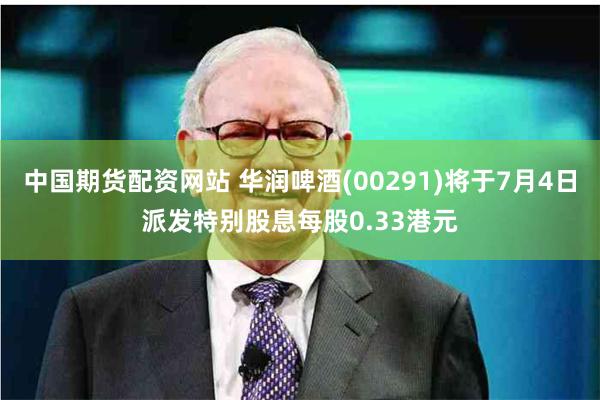 中国期货配资网站 华润啤酒(00291)将于7月4日派发特别股息每股0.33港元