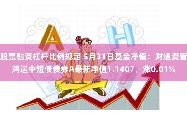 股票融资杠杆比例规定 5月31日基金净值：财通资管鸿运中短债债券A最新净值1.1407，涨0.01%