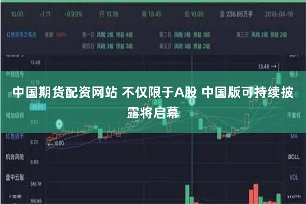 中国期货配资网站 不仅限于A股 中国版可持续披露将启幕