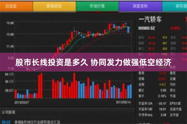 股市长线投资是多久 协同发力做强低空经济