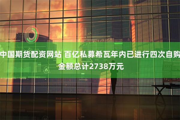 中国期货配资网站 百亿私募希瓦年内已进行四次自购 金额总计2738万元