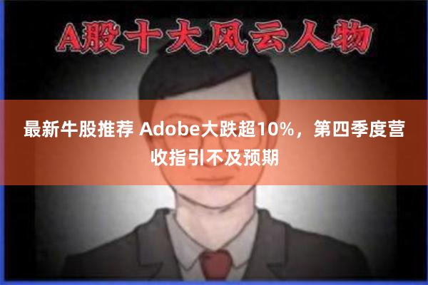 最新牛股推荐 Adobe大跌超10%，第四季度营收指引不及预期