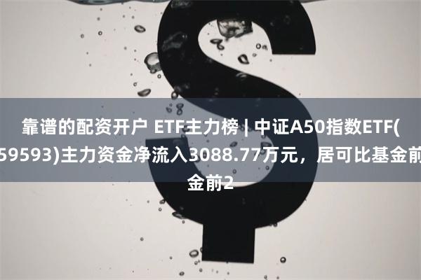 靠谱的配资开户 ETF主力榜 | 中证A50指数ETF(15