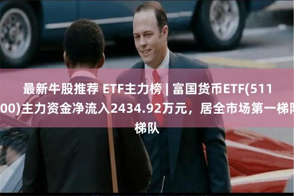 最新牛股推荐 ETF主力榜 | 富国货币ETF(511900