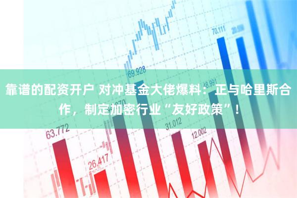 靠谱的配资开户 对冲基金大佬爆料：正与哈里斯合作，制定加密行