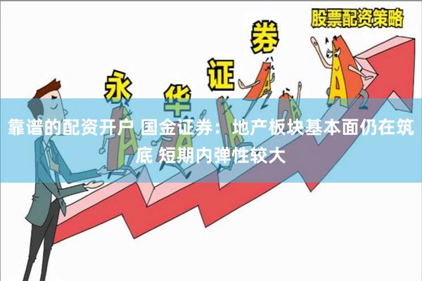 靠谱的配资开户 国金证券：地产板块基本面仍在筑底 短期内弹性