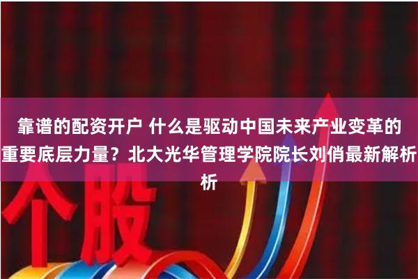 靠谱的配资开户 什么是驱动中国未来产业变革的重要底层力量？北