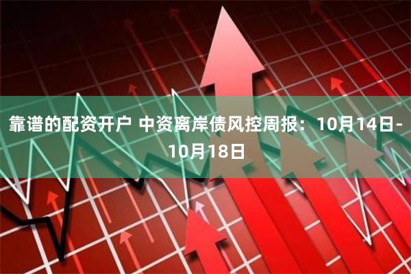 靠谱的配资开户 中资离岸债风控周报：10月14日-10月18日