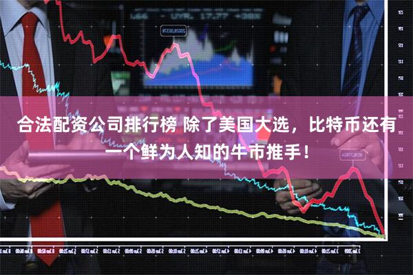 合法配资公司排行榜 除了美国大选，比特币还有一个鲜为人知的牛市推手！