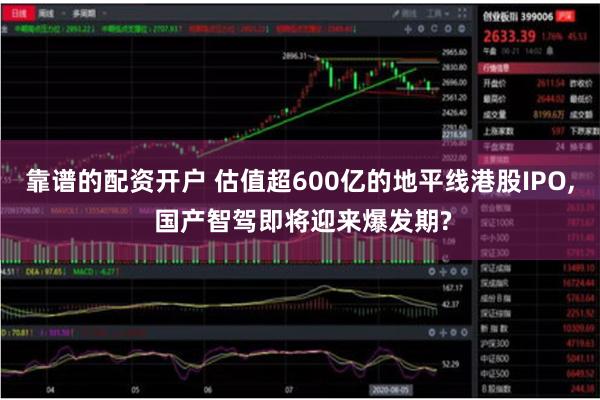 靠谱的配资开户 估值超600亿的地平线港股IPO, 国产智驾即将迎来爆发期?