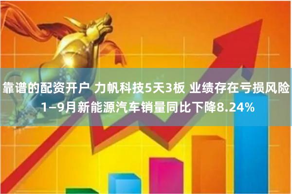 靠谱的配资开户 力帆科技5天3板 业绩存在亏损风险 1—9月新能源汽车销量同比下降8.24%