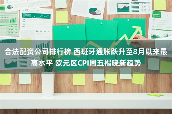 合法配资公司排行榜 西班牙通胀跃升至8月以来最高水平 欧元区CPI周五揭晓新趋势