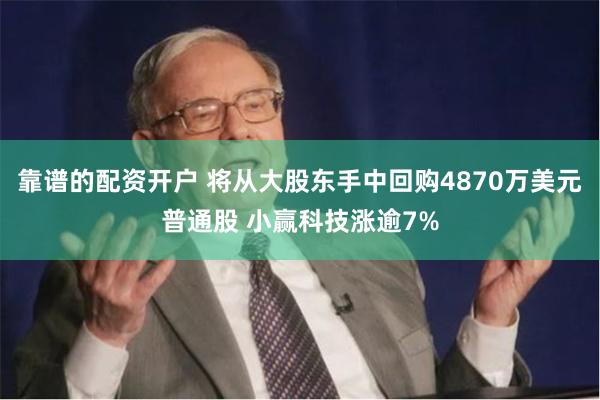 靠谱的配资开户 将从大股东手中回购4870万美元普通股 小赢