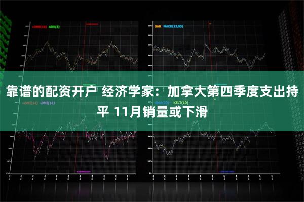 靠谱的配资开户 经济学家：加拿大第四季度支出持平 11月销量